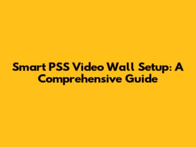 Smart PSS Video Wall Setup: A Comprehensive Guide
