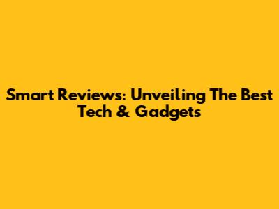 Smart Reviews: Unveiling The Best Tech & Gadgets