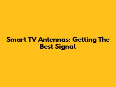 Smart TV Antennas: Getting The Best Signal