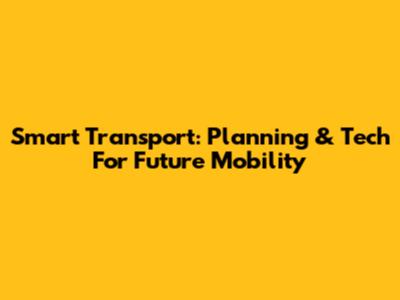 Smart Transport: Planning & Tech For Future Mobility