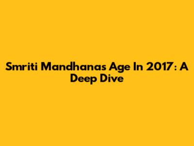 Smriti Mandhana's Age In 2017: A Deep Dive