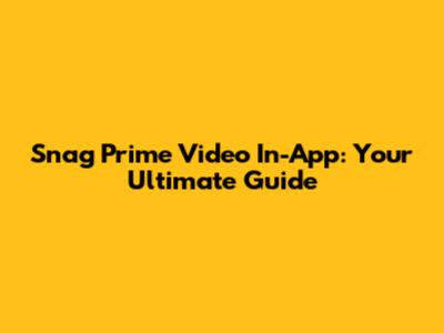 Snag Prime Video In-App: Your Ultimate Guide