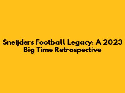 Sneijder's Football Legacy: A 2023 Big Time Retrospective