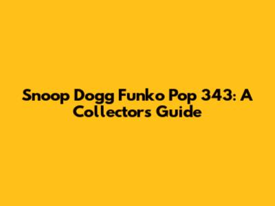 Snoop Dogg Funko Pop 343: A Collector's Guide