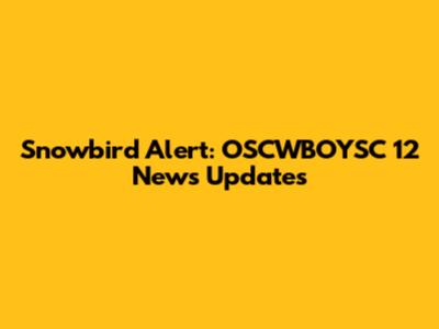 Snowbird Alert: OSCWBOYSC 12 News Updates