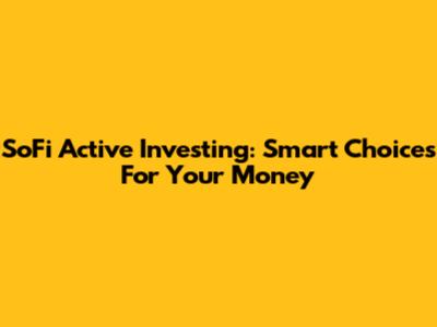 SoFi Active Investing: Smart Choices For Your Money