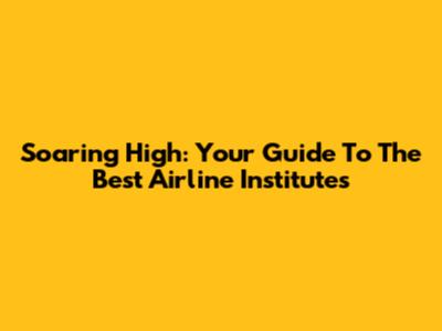 Soaring High: Your Guide To The Best Airline Institutes
