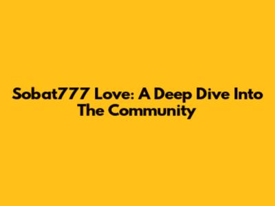 Sobat777 Love: A Deep Dive Into The Community