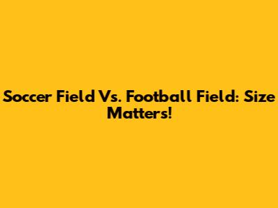 Soccer Field Vs. Football Field: Size Matters!