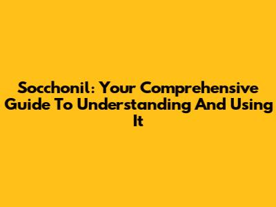 Socchonil: Your Comprehensive Guide To Understanding And Using It