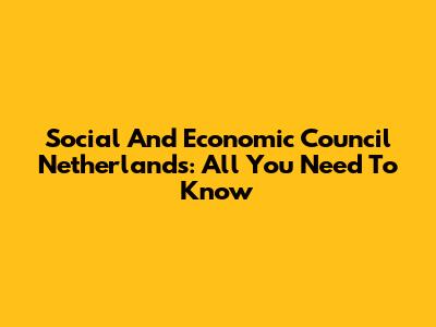 Social And Economic Council Netherlands: All You Need To Know
