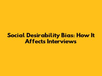 Social Desirability Bias: How It Affects Interviews