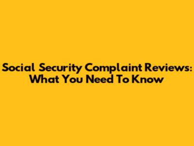 Social Security Complaint Reviews: What You Need To Know