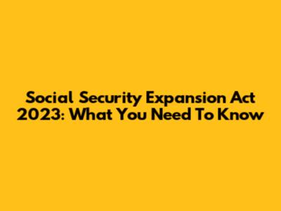 Social Security Expansion Act 2023: What You Need To Know