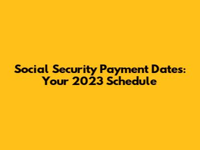 Social Security Payment Dates: Your 2023 Schedule