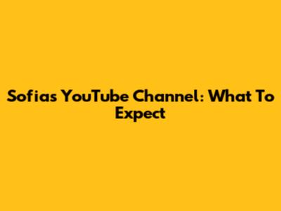 Sofia's YouTube Channel: What To Expect