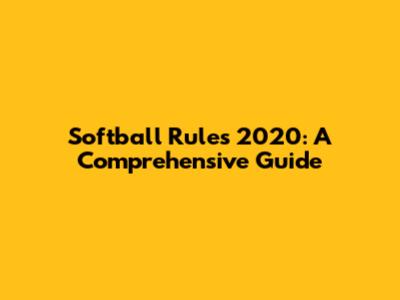 Softball Rules 2020: A Comprehensive Guide