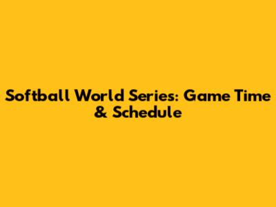 Softball World Series: Game Time & Schedule