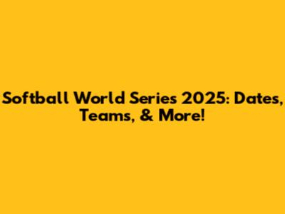 Softball World Series 2025: Dates, Teams, & More!