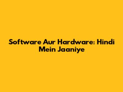 Software Aur Hardware: Hindi Mein Jaaniye