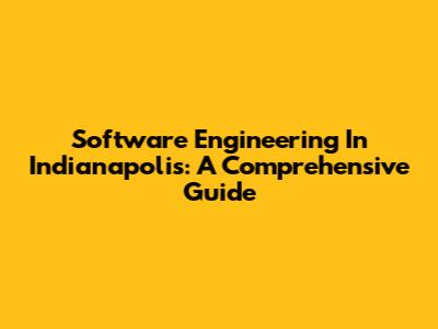 Software Engineering In Indianapolis: A Comprehensive Guide