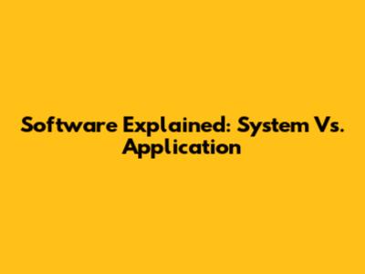 Software Explained: System Vs. Application