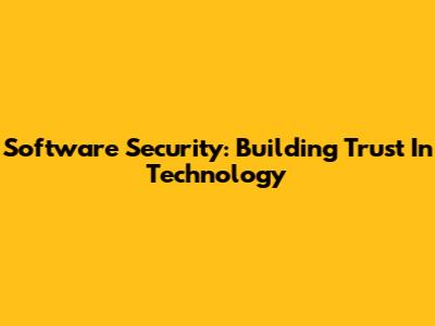 Software Security: Building Trust In Technology