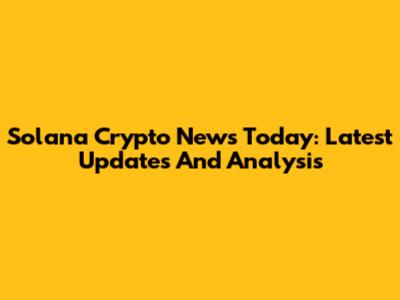 Solana Crypto News Today: Latest Updates And Analysis