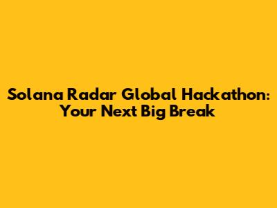 Solana Radar Global Hackathon: Your Next Big Break