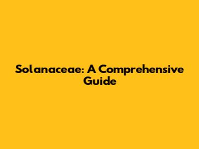 Solanaceae: A Comprehensive Guide