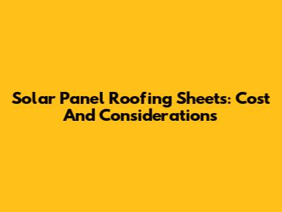 Solar Panel Roofing Sheets: Cost And Considerations
