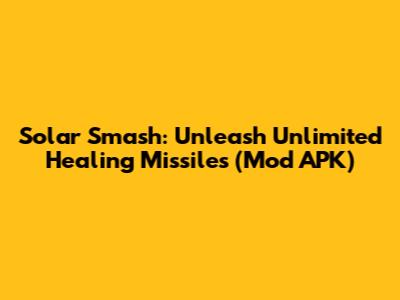 Solar Smash: Unleash Unlimited Healing Missiles (Mod APK)