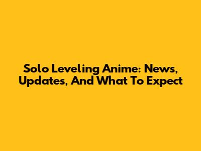 Solo Leveling Anime: News, Updates, And What To Expect