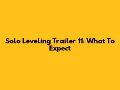 Solo Leveling Trailer 11: What To Expect
