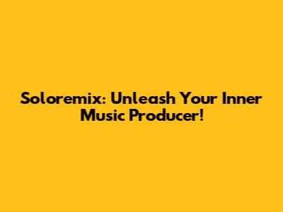 Soloremix: Unleash Your Inner Music Producer!