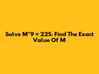 Solve M^9 = 225: Find The Exact Value Of M