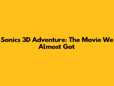 Sonic's 3D Adventure: The Movie We Almost Got