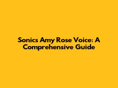 Sonic's Amy Rose Voice: A Comprehensive Guide