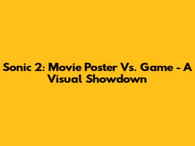 Sonic 2: Movie Poster Vs. Game - A Visual Showdown