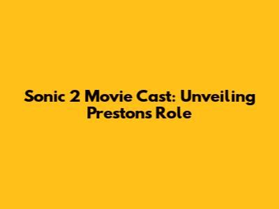 Sonic 2 Movie Cast: Unveiling Preston's Role