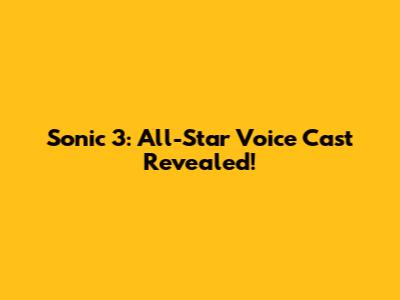 Sonic 3: All-Star Voice Cast Revealed!
