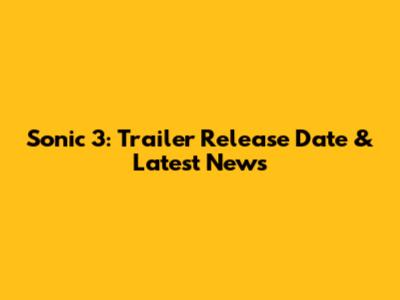Sonic 3: Trailer Release Date & Latest News