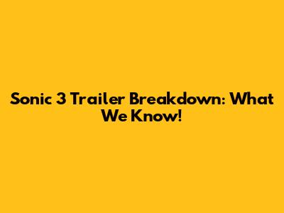 Sonic 3 Trailer Breakdown: What We Know!