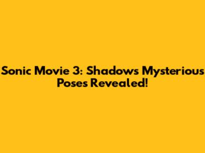 Sonic Movie 3: Shadow's Mysterious Poses Revealed!