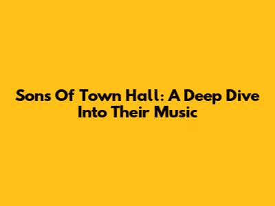 Sons Of Town Hall: A Deep Dive Into Their Music