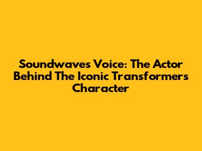Soundwave's Voice: The Actor Behind The Iconic Transformers Character