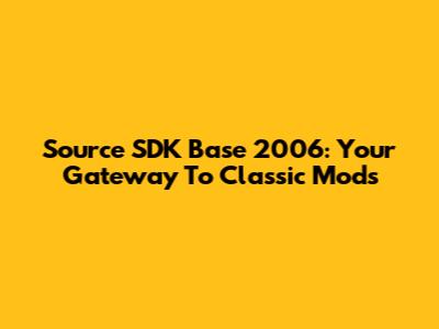 Source SDK Base 2006: Your Gateway To Classic Mods