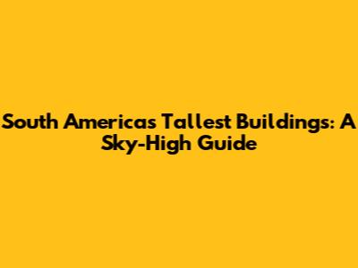 South America's Tallest Buildings: A Sky-High Guide