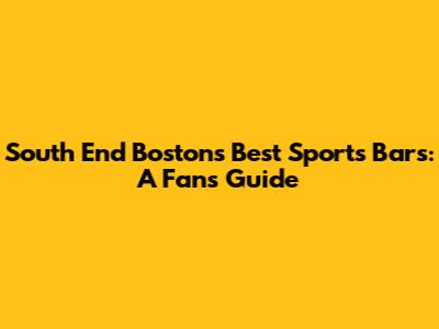 South End Boston's Best Sports Bars: A Fan's Guide