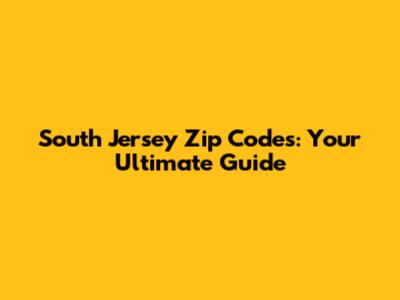 South Jersey Zip Codes: Your Ultimate Guide